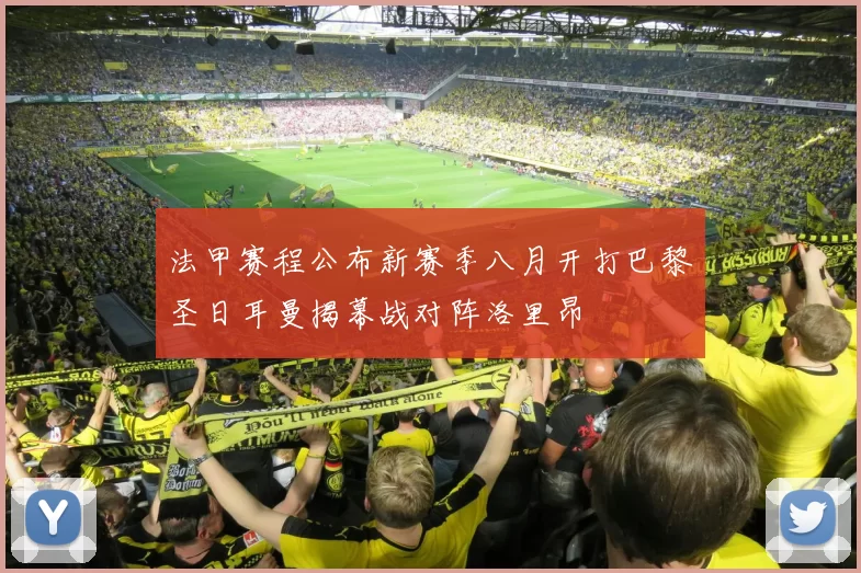 法甲赛程公布新赛季八月开打巴黎圣日耳曼揭幕战对阵洛里昂