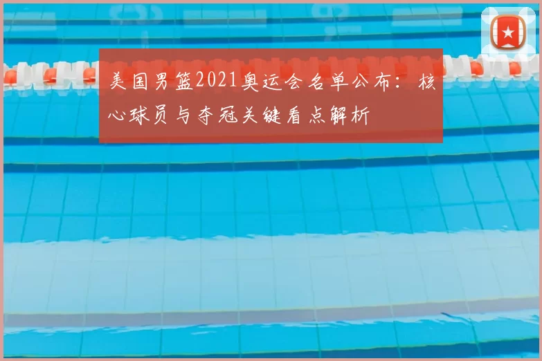 美国男篮2021奥运会名单公布：核心球员与夺冠关键看点解析