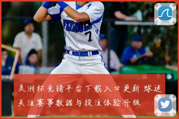 美洲杯竞猜平台下载入口更新 球迷关注赛事数据与投注体验升级