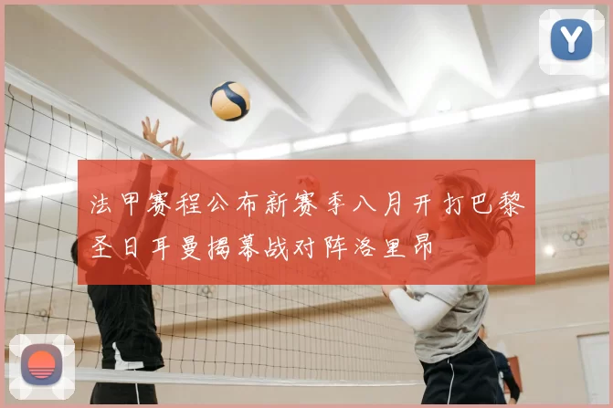 法甲赛程公布新赛季八月开打巴黎圣日耳曼揭幕战对阵洛里昂
