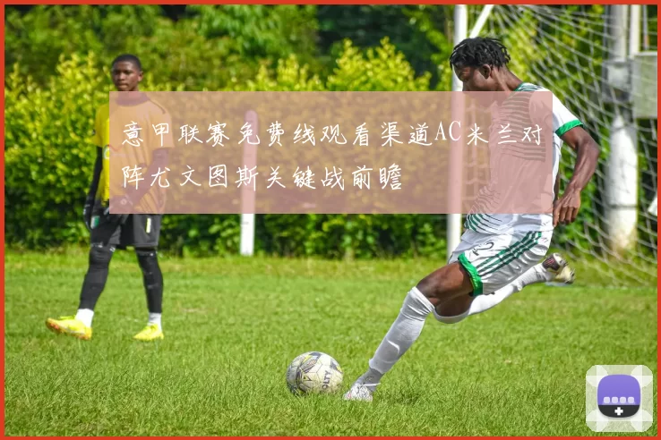 意甲联赛免费线观看渠道AC米兰对阵尤文图斯关键战前瞻