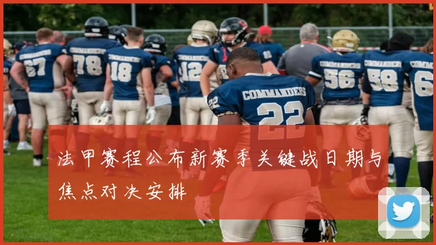 法甲赛程公布新赛季关键战日期与焦点对决安排