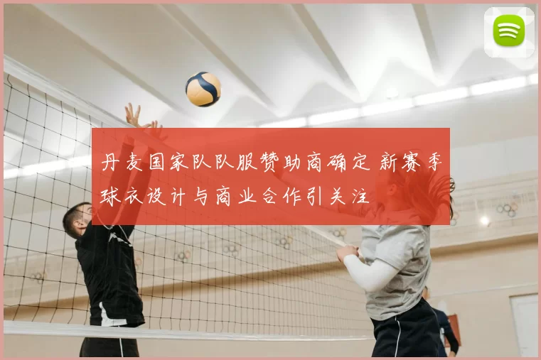 丹麦国家队队服赞助商确定 新赛季球衣设计与商业合作引关注