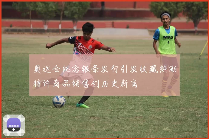 奥运会纪念银条发行引发收藏热潮特许商品销售创历史新高