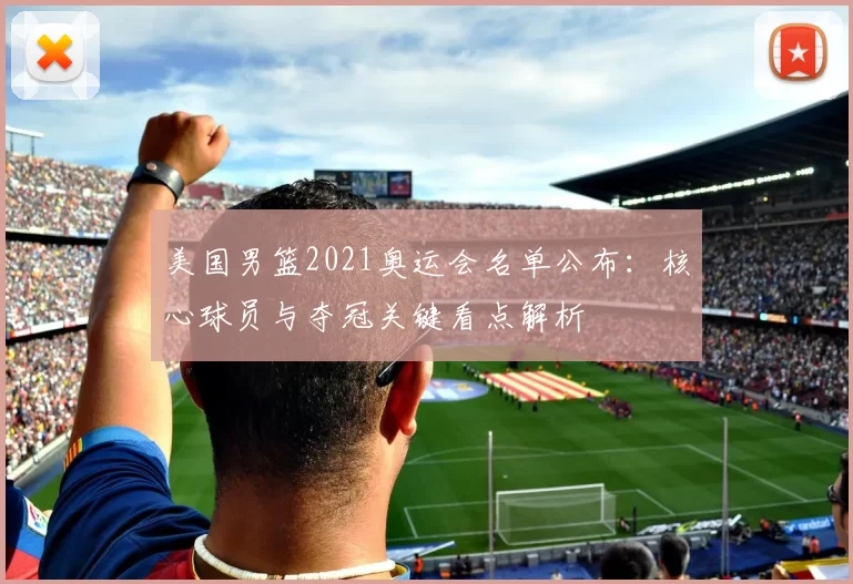 美国男篮2021奥运会名单公布：核心球员与夺冠关键看点解析