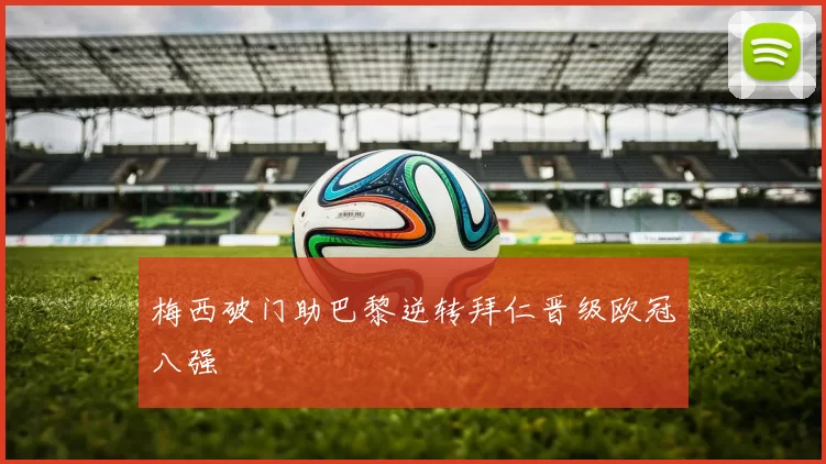 梅西破门助巴黎逆转拜仁晋级欧冠八强