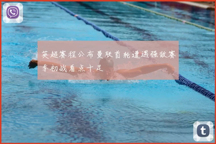 英超赛程公布曼联首轮遭遇强敌赛季初战看点十足