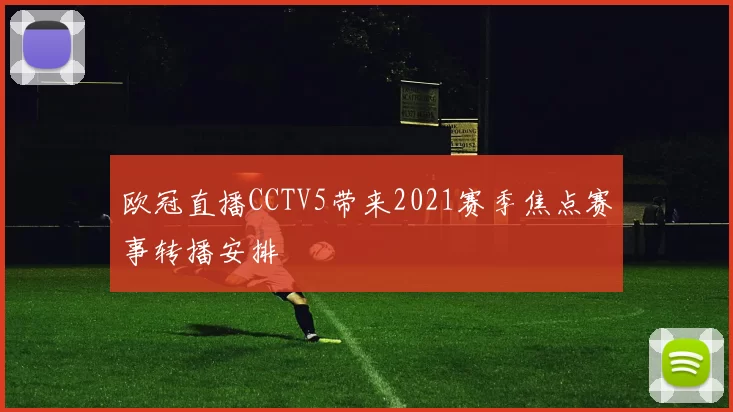 欧冠直播CCTV5带来2021赛季焦点赛事转播安排