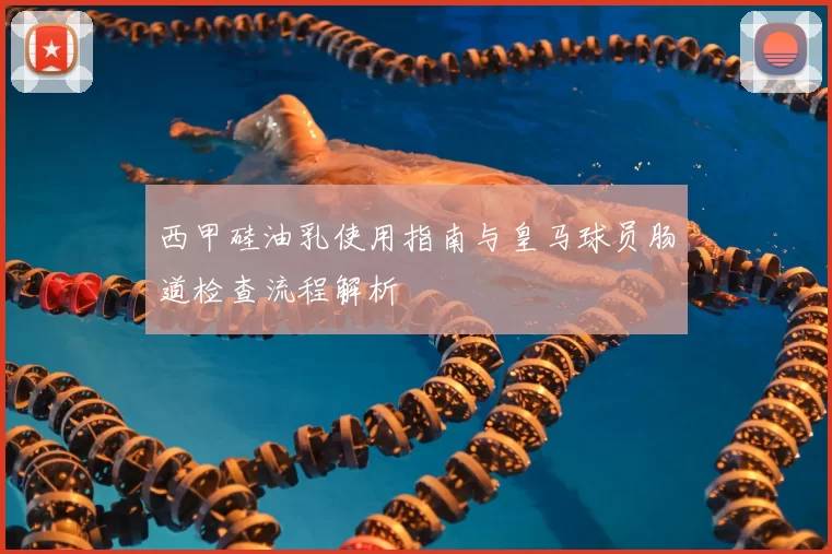 西甲硅油乳使用指南与皇马球员肠道检查流程解析