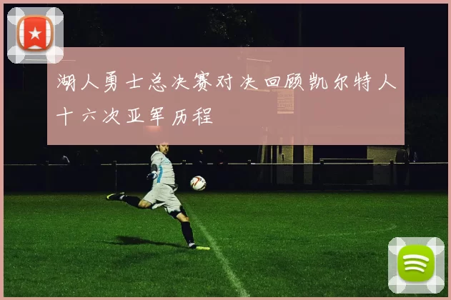 湖人勇士总决赛对决回顾凯尔特人十六次亚军历程