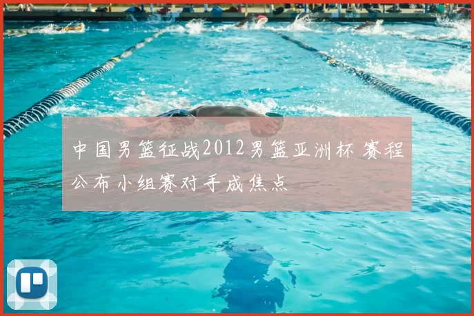 中国男篮征战2012男篮亚洲杯 赛程公布小组赛对手成焦点