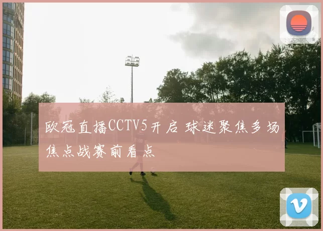 欧冠直播CCTV5开启 球迷聚焦多场焦点战赛前看点