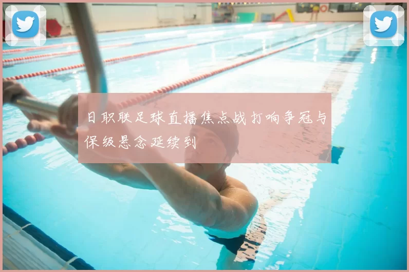 日职联足球直播焦点战打响争冠与保级悬念延续到