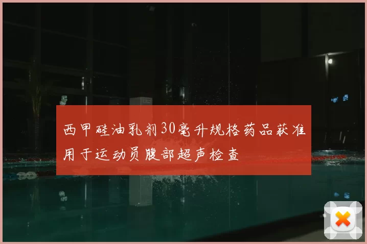 西甲硅油乳剂30毫升规格药品获准用于运动员腹部超声检查