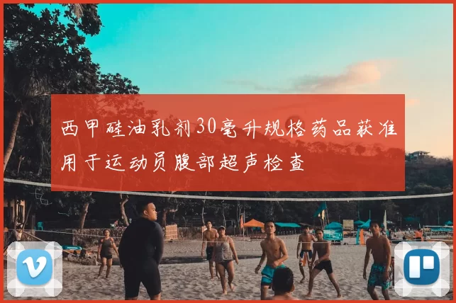 西甲硅油乳剂30毫升规格药品获准用于运动员腹部超声检查