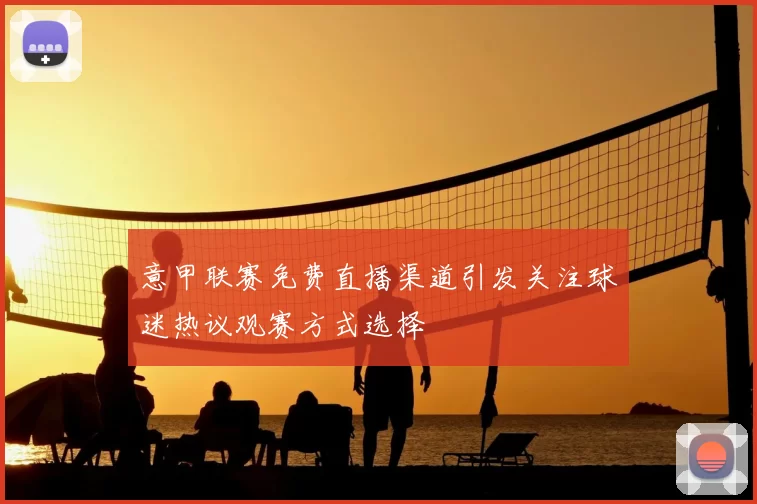 意甲联赛免费直播渠道引发关注球迷热议观赛方式选择