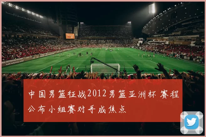 中国男篮征战2012男篮亚洲杯 赛程公布小组赛对手成焦点