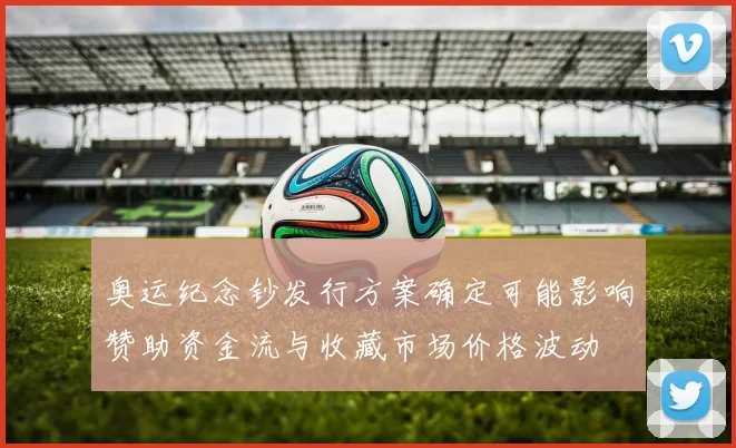 奥运纪念钞发行方案确定可能影响赞助资金流与收藏市场价格波动