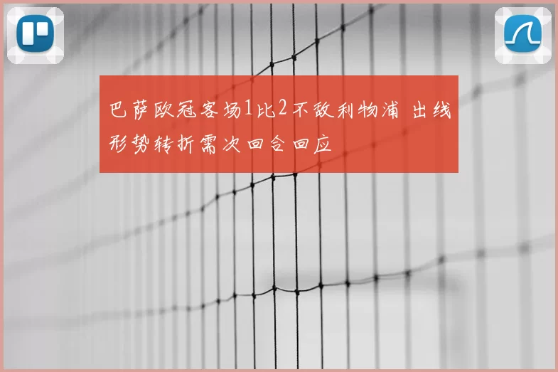 巴萨欧冠客场1比2不敌利物浦 出线形势转折需次回合回应