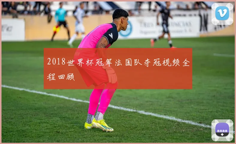 2018世界杯冠军法国队夺冠视频全程回顾