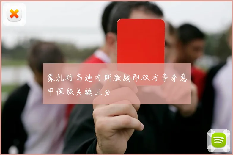 蒙扎对乌迪内斯激战即双方争夺意甲保级关键三分