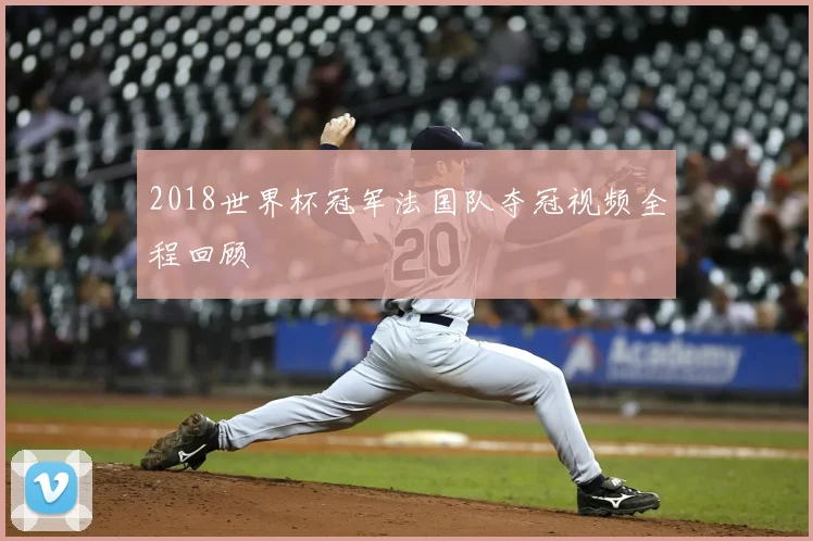 2018世界杯冠军法国队夺冠视频全程回顾