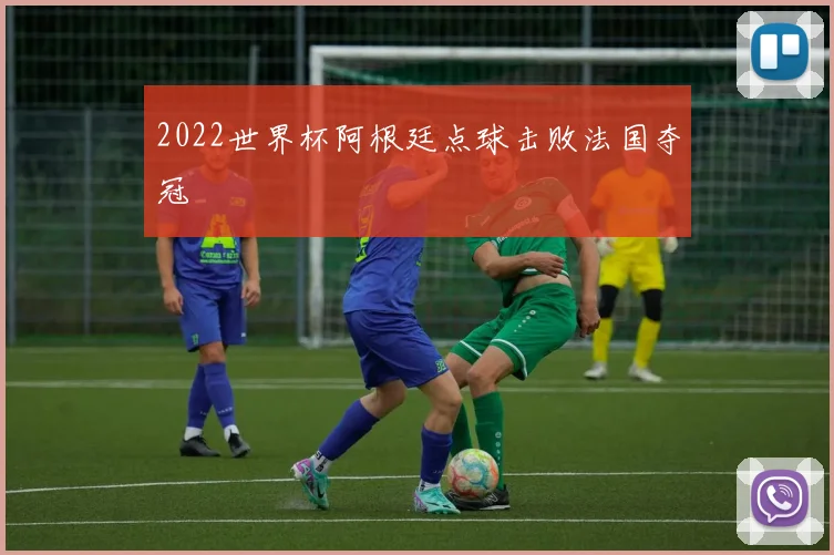 2022世界杯阿根廷点球击败法国夺冠
