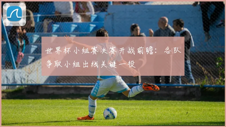 世界杯小组赛决赛开战前瞻：各队争取小组出线关键一役