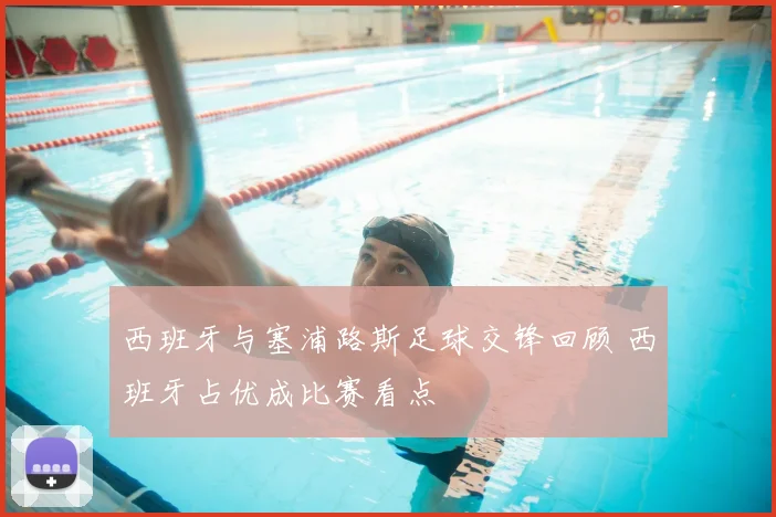 西班牙与塞浦路斯足球交锋回顾 西班牙占优成比赛看点
