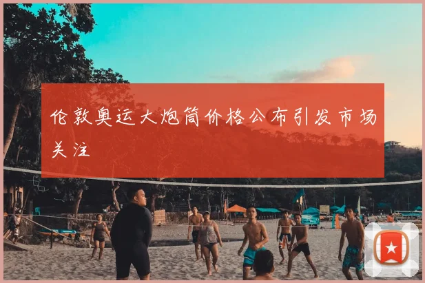 伦敦奥运大炮筒价格公布引发市场关注