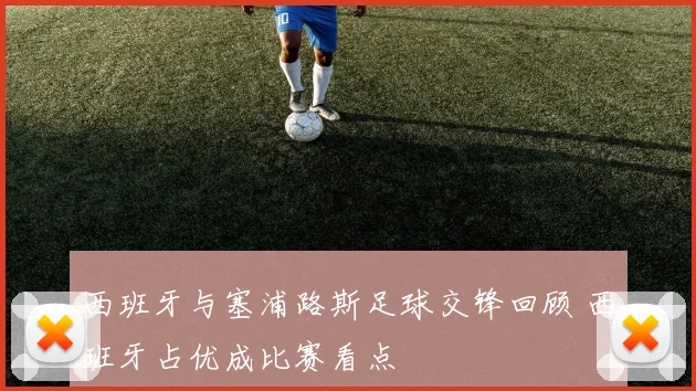 西班牙与塞浦路斯足球交锋回顾 西班牙占优成比赛看点