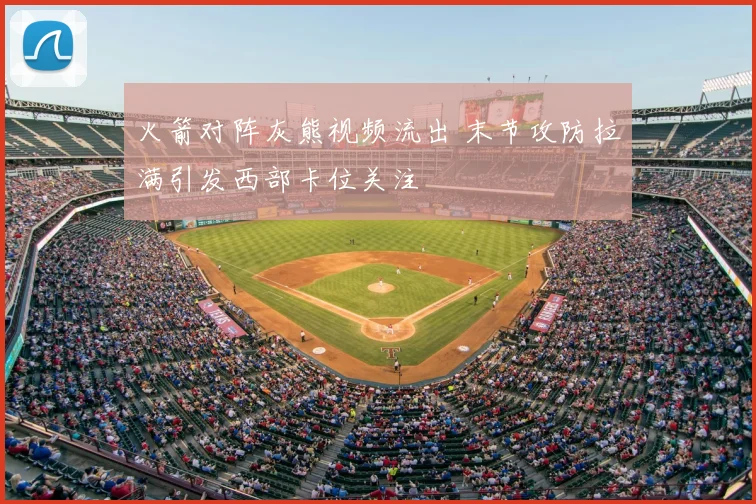 火箭对阵灰熊视频流出 末节攻防拉满引发西部卡位关注