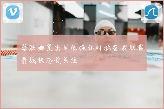 蕾欧娜复出训练强化对抗备战联赛首战状态受关注