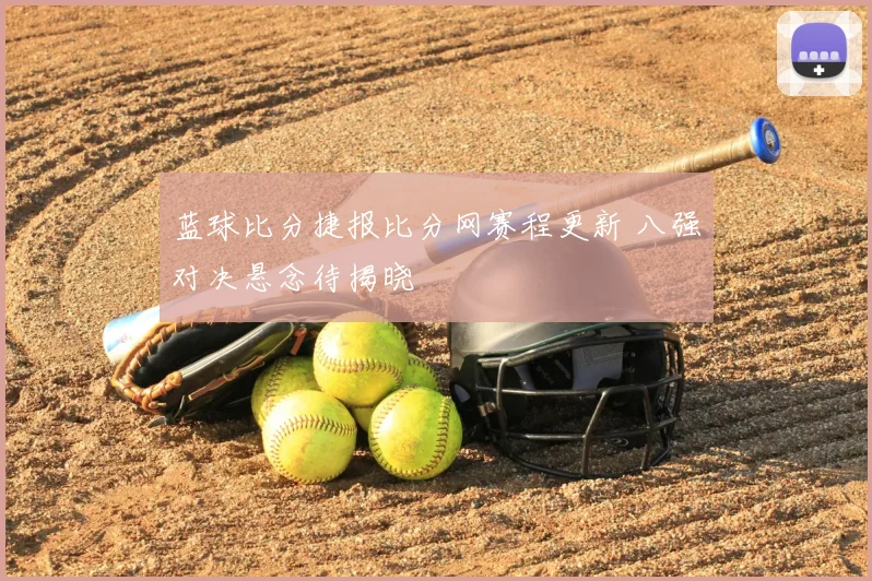 蓝球比分捷报比分网赛程更新 八强对决悬念待揭晓