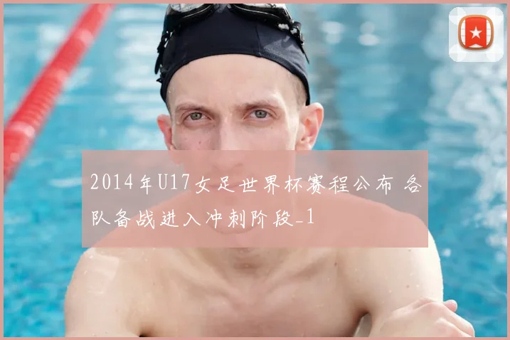 2014年U17女足世界杯赛程公布 各队备战进入冲刺阶段_1