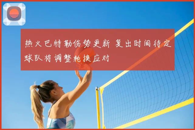 热火巴特勒伤势更新 复出时间待定球队将调整轮换应对