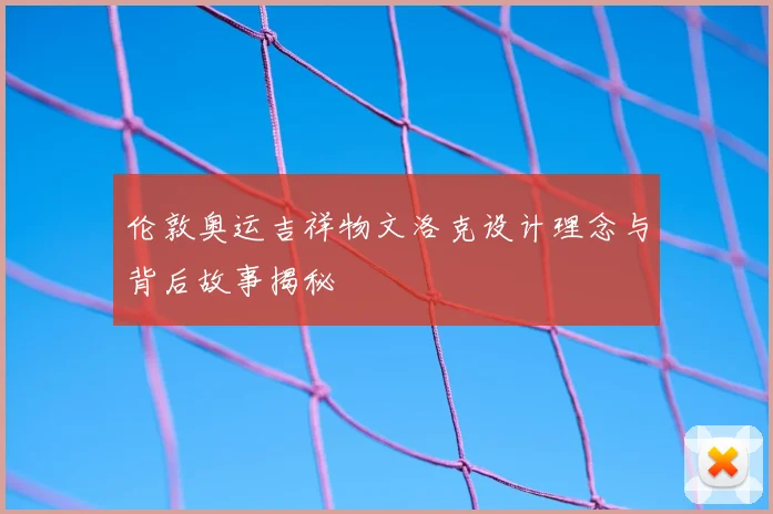 伦敦奥运吉祥物文洛克设计理念与背后故事揭秘
