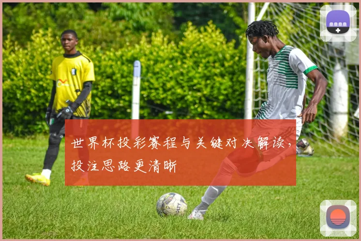 世界杯投彩赛程与关键对决解读，投注思路更清晰