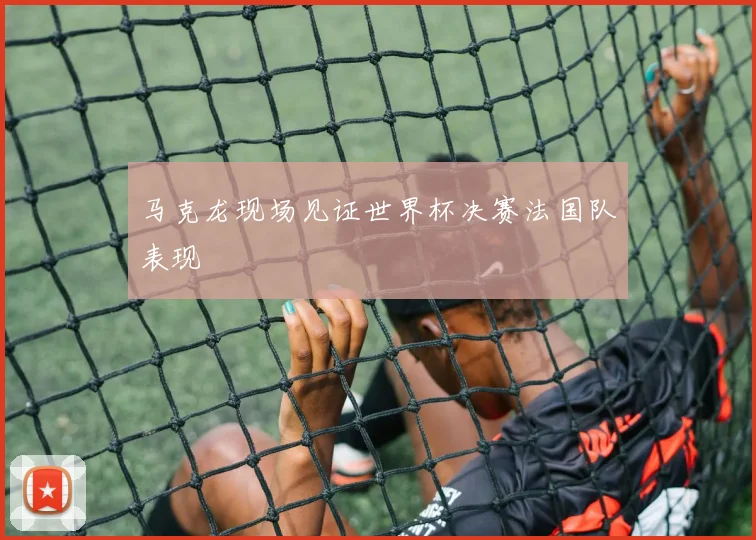 马克龙现场见证世界杯决赛法国队表现