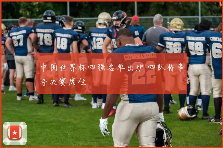 中国世界杯四强名单出炉 四队将争夺决赛席位