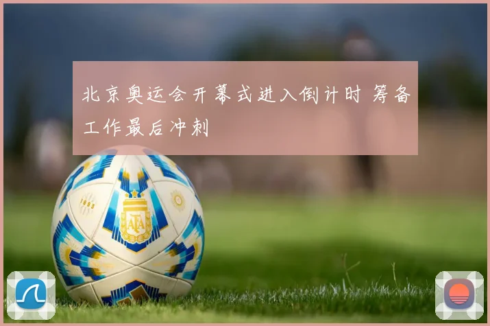 北京奥运会开幕式进入倒计时 筹备工作最后冲刺